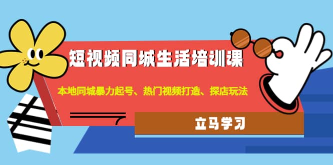 短视频同城生活培训课：本地同城暴力起号、热门视频打造、探店玩法-创盟网