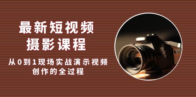 最新短视频·摄影课程，从0到1现场实战演示视频创作的全过程-创盟网