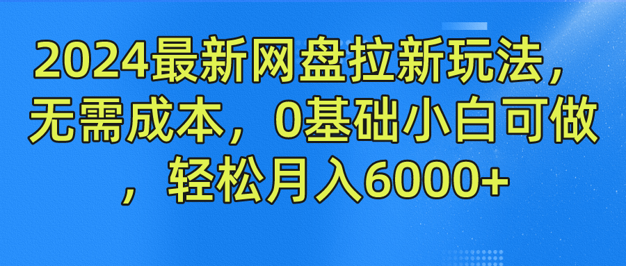 2024最新网盘拉新玩法，无需成本，0基础小白可做，轻松月入6000+-创盟网