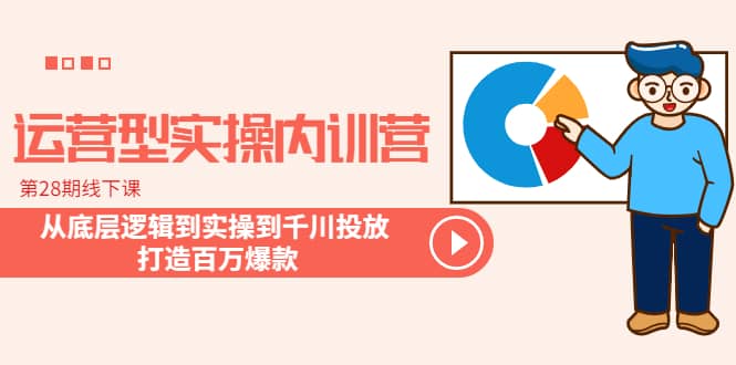 运营型实操内训营-第28期线下课 从底层逻辑到实操到千川投放 打造百万爆款-创盟网