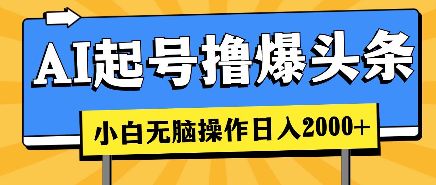 AI起号撸爆头条，小白也能操作，日入2000+-创盟网