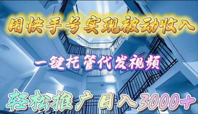 用快手号实现被动收入，一键托管代发视频，轻松推广日入3000+-创盟网