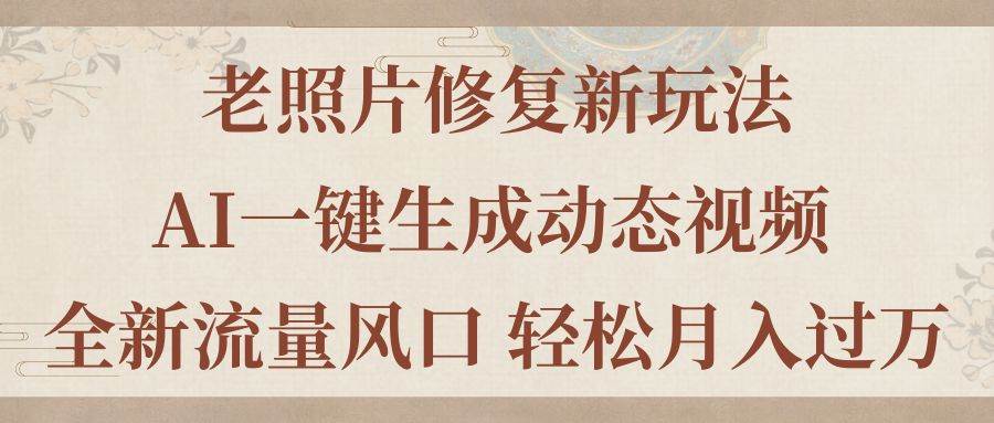 老照片修复新玩法，老照片AI一键生成动态视频 全新流量风口 轻松月入过万-创盟网