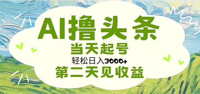 AI撸头条，轻松日入3000+无脑操作，当天起号，第二天见收益-创盟网