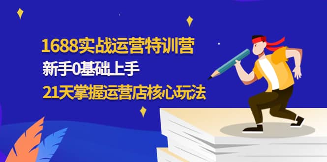1688实战特训营：新手0基础上手，21天掌握运营店核心玩法-创盟网