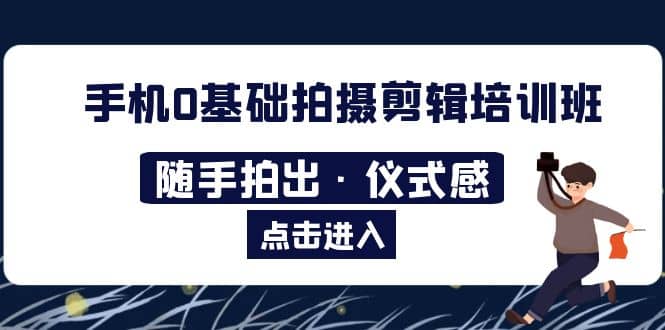 2023手机0基础拍摄剪辑培训班：随手拍出·仪式感-创盟网