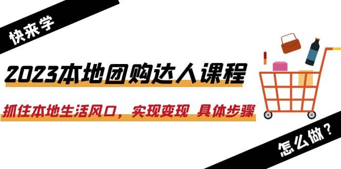2023本地团购达人课程：抓住本地生活风口，实现变现 具体步骤（22节课）-创盟网