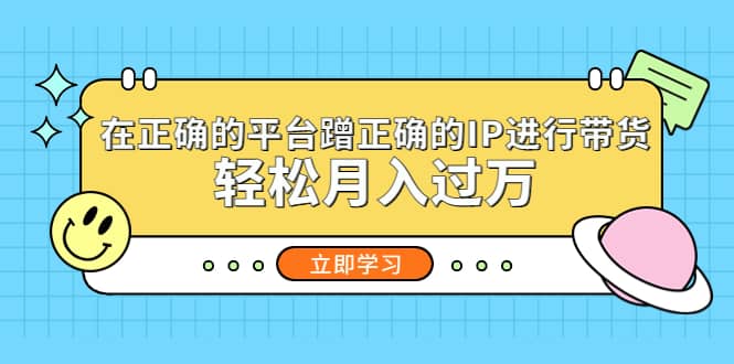 在正确的平台蹭正确的IP进行带货-创盟网