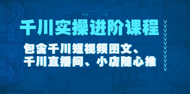 千川实操进阶课程（11月更新）包含千川短视频图文、千川直播间、小店随心推-创盟网
