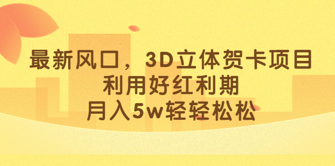 最新风口，3D立体贺卡项目，利用好红利期，月入5w轻轻松松-创盟网