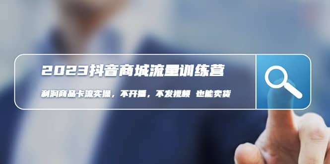 2023抖音商城流量班：利润商品卡流实操，不开播-不发视频-也能卖货(无水印)-创盟网