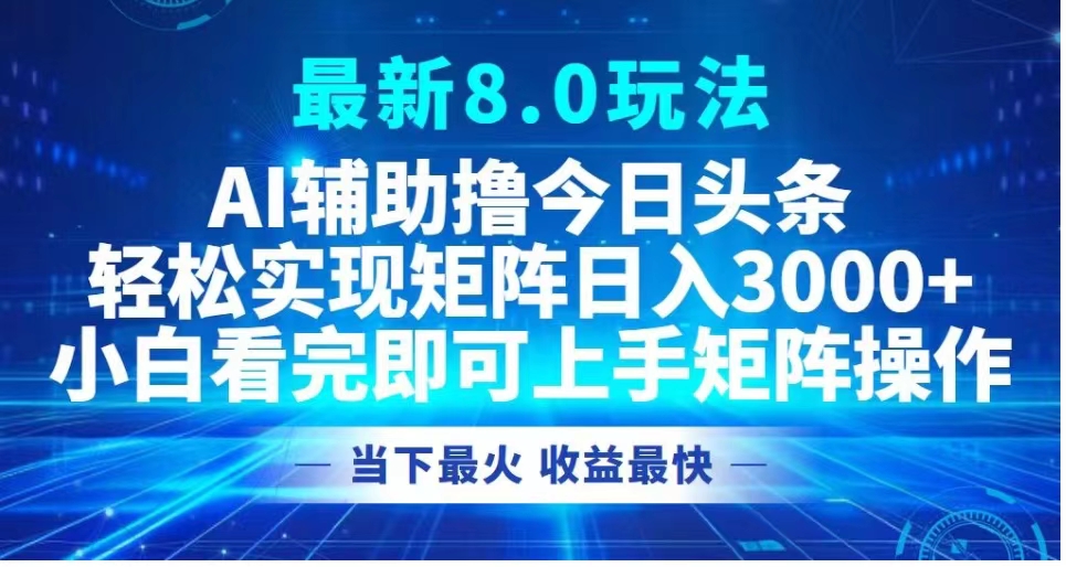 最新8.0玩法 AI辅助撸今日头条轻松实现矩阵日入3000+小白看完即可上手矩阵操作当下最火 收益最快-创盟网