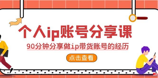 2023个人ip账号分享课，90分钟分享做ip带货账号的经历-创盟网