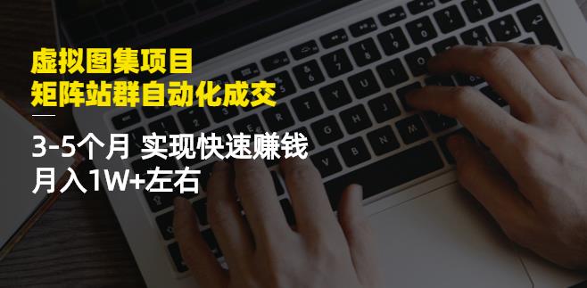 虚拟图集项目：矩阵站群自动化成交，3-5个月实现快速赚钱月入1W+左右-创盟网