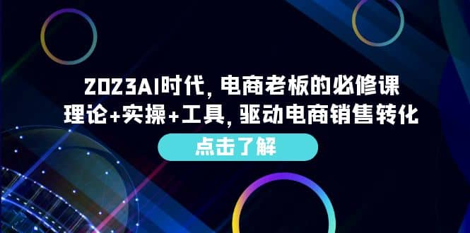 2023AI·时代，电商老板的必修课，理论+实操+工具，驱动电商销售转化-创盟网