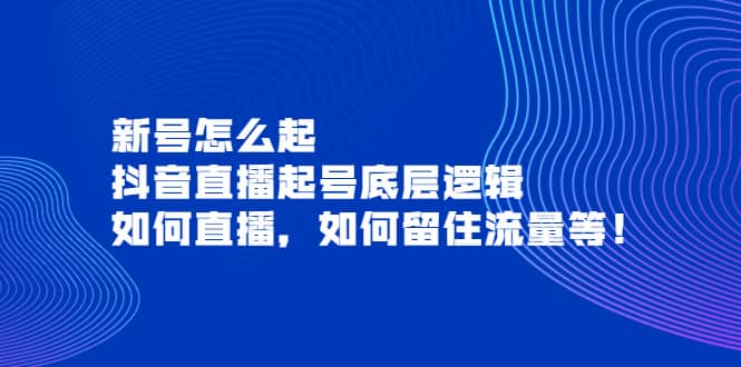 新号怎么起，抖音直播起号底层逻辑，如何直播，如何留住流量等-创盟网