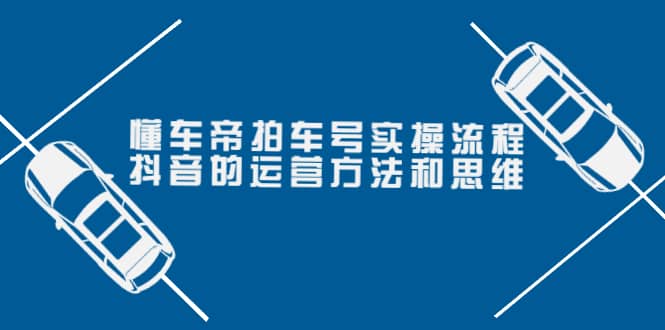懂车帝拍车号实操流程：抖音的运营方法和思维（价值699元）-创盟网