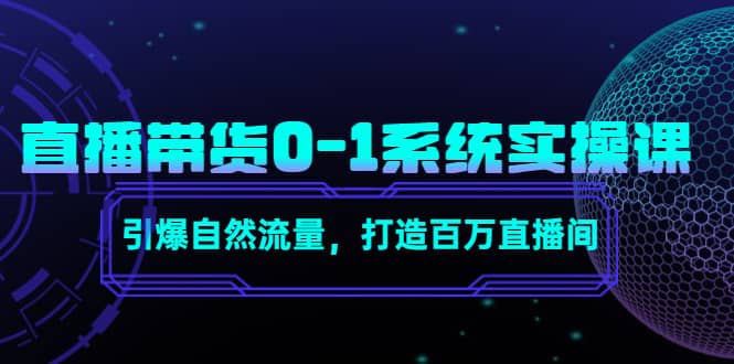 直播带货0-1系统实操课，引爆自然流量，打造百万直播间-创盟网