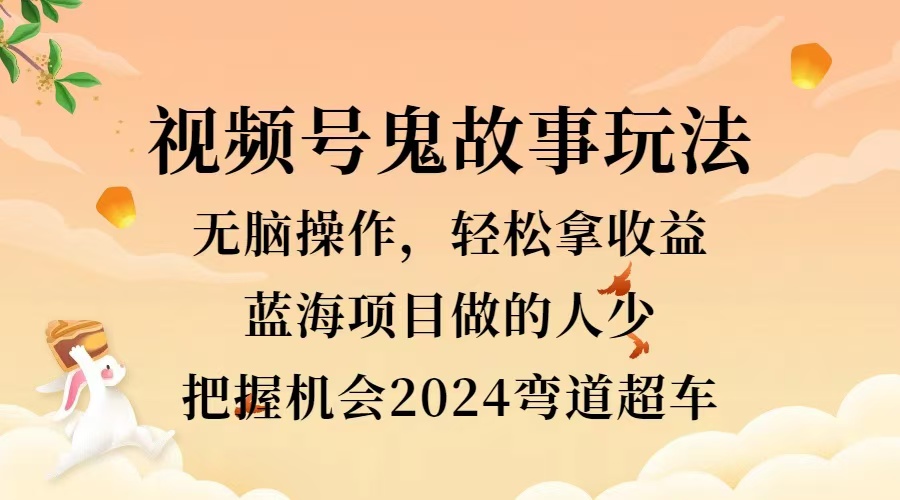 视频号冷门玩法，无脑操作，小白轻松上手拿收益，鬼故事流量爆火，轻松三位数，2024实现弯道超车-创盟网