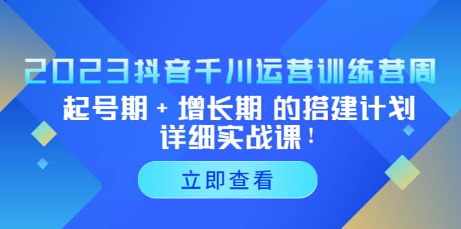 2023抖音千川运营训练营，起号期+增长期 的搭建计划详细实战课-创盟网