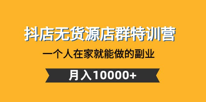 抖店无货源店群特训营：一个人在家就能做的副业-创盟网