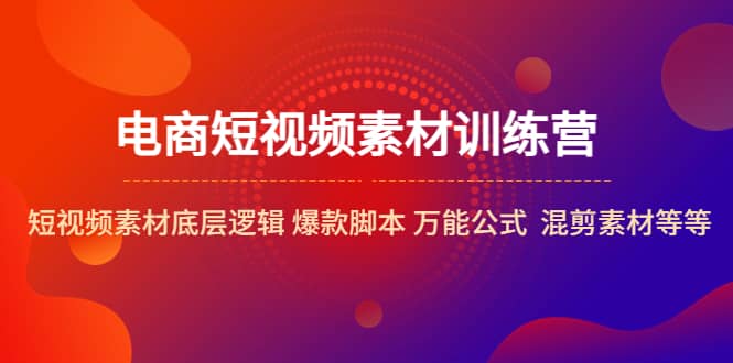 电商短视频素材训练营：短视频素材底层逻辑 爆款脚本 万能公式 混剪素材等-创盟网