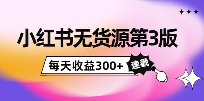 小红书无货源第3版，0投入起店，无脑图文精细化玩法-创盟网