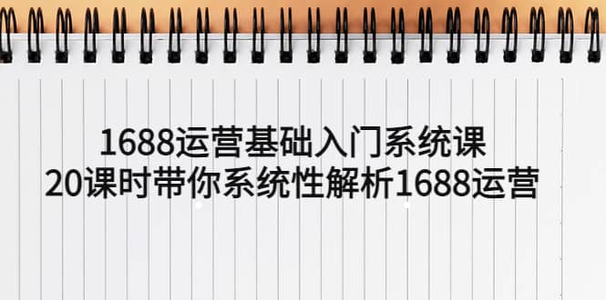 1688运营基础入门系统课，20课时带你系统性解析1688运营-创盟网