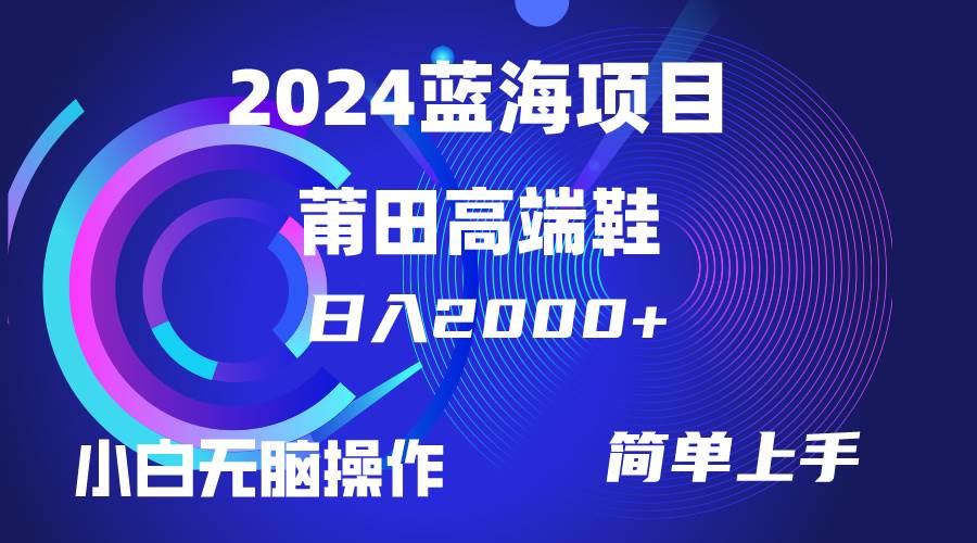 每天两小时日入2000+，卖莆田高端鞋，小白也能轻松掌握，简单无脑操作…-创盟网