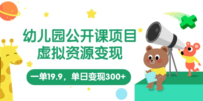 幼儿园公开课项目，虚拟资源变现，一单19.9，单日变现300+（教程+资料）-创盟网