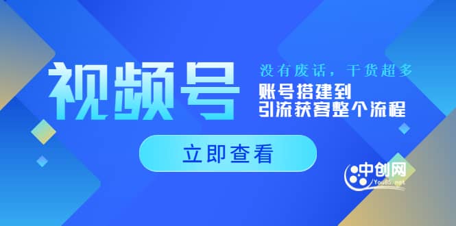 视频号新手必学课：账号搭建到引流获客整个流程，没有废话，干货超多-创盟网