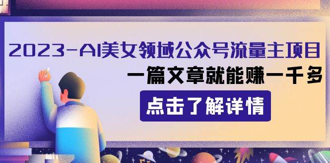 2023AI美女领域公众号流量主项目：一篇文章就能赚一千多-创盟网