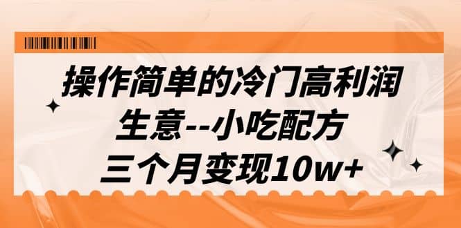 操作简单的冷门高利润生意–小吃配方，三个月变现10w+（教程+配方资料）-创盟网