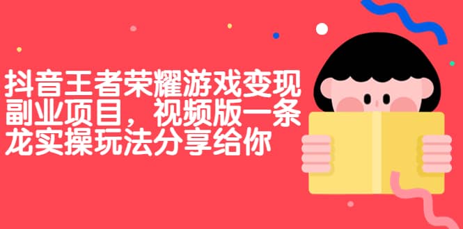抖音王者荣耀游戏变现副业项目，视频版一条龙实操玩法分享给你-创盟网