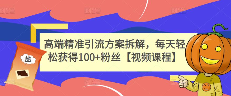 高端精准引流方案拆解，每天轻松获得100+粉丝【视频课程】-创盟网