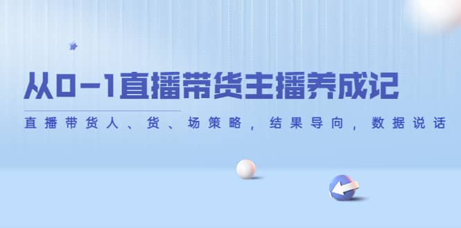 从0-1直播带货主播养成记，直播带货人、货、场策略，结果导向，数据说话-创盟网