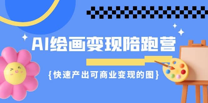 AI绘画·变现陪跑营，快速产出可商业变现的图（11节课）-创盟网