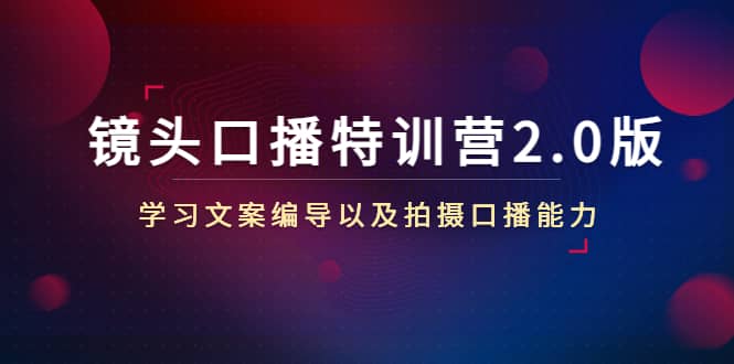 镜头口播特训营2.0版，学习文案编导以及拍摄口播能力（50节课时）-创盟网