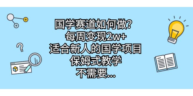 国学赛道如何做？每周变现2w+，适合新人的国学项目，保姆式教学-创盟网