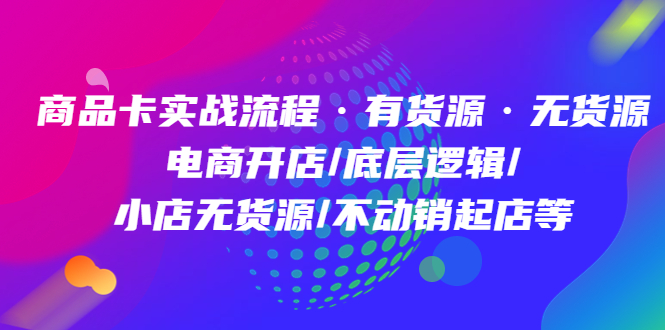 商品卡实战流程·有货源无货源 电商开店/底层逻辑/小店无货源/不动销起店等-创盟网