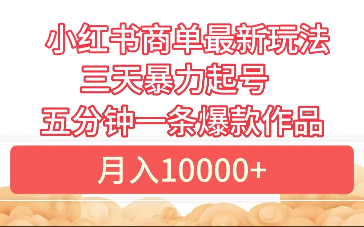 小红书商单最新玩法 3天暴力起号 5分钟一条爆款作品 月入10000+-创盟网
