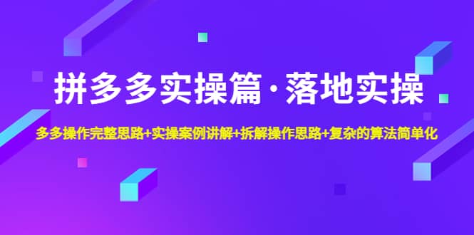 拼多多实操篇·落地实操 完整思路+实操案例+拆解操作思路+复杂的算法简单化-创盟网