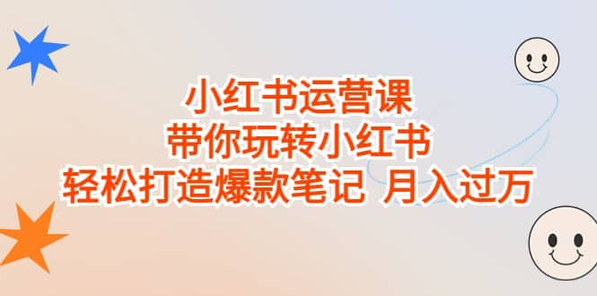 小红书运营课，带你玩转小红书，轻松打造爆款笔记 月入过万-创盟网