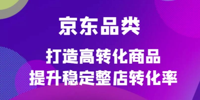 京东电商品类定制培训课程，打造高转化商品提升稳定整店转化率-创盟网