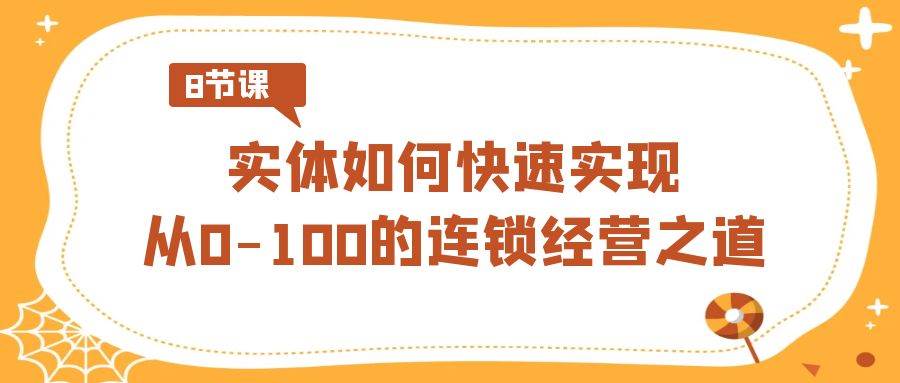 实体·如何快速实现从0-100的连锁经营之道（8节视频课）-创盟网