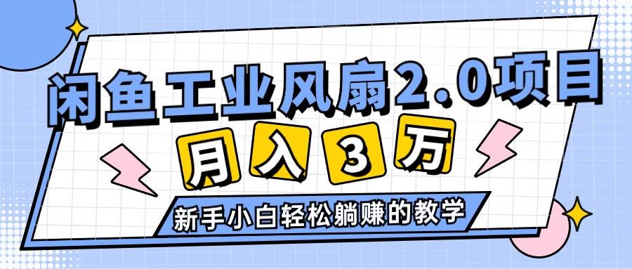 2024年6月最新闲鱼工业风扇2.0项目，轻松月入3W+，新手小白躺赚的教学-创盟网