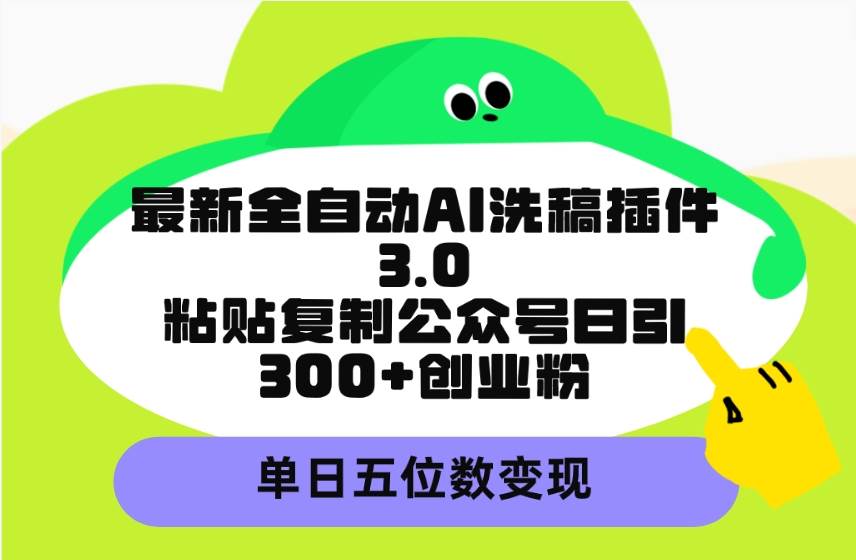 最新全自动AI洗稿插件3.0，粘贴复制公众号日引300+创业粉，单日五位数变现-创盟网
