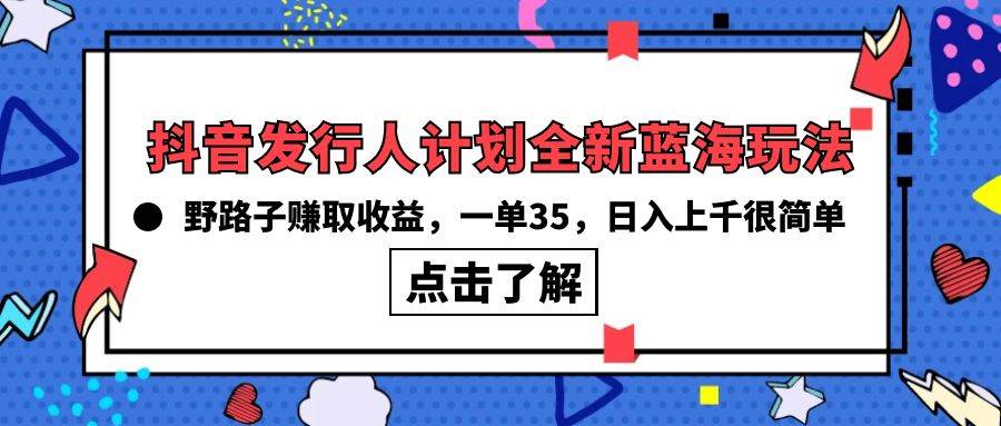 抖音发行人计划全新蓝海玩法，野路子赚取收益，一单35，日入上千很简单!-创盟网