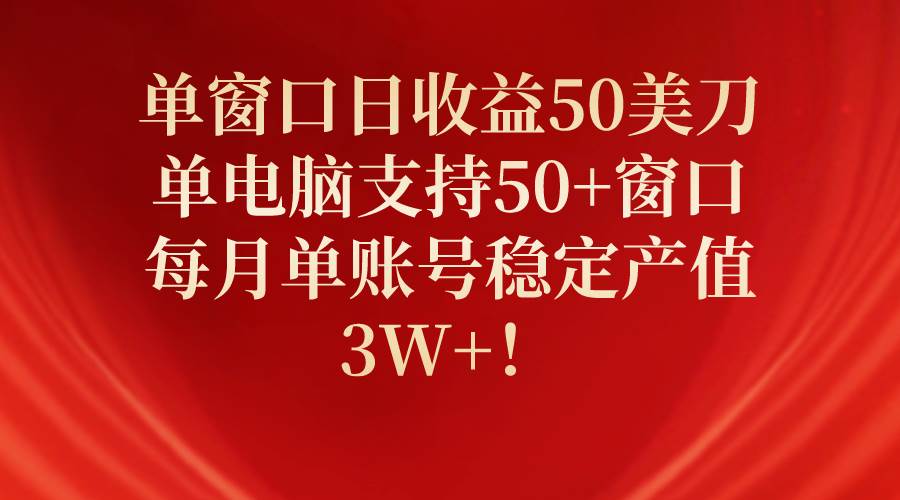 单窗口日收益50美刀，单电脑支持50+窗口，每月单账号稳定产值3W+！-创盟网