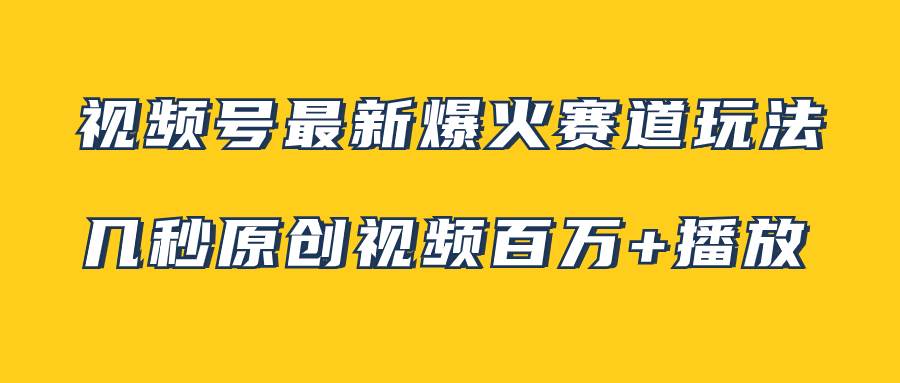 视频号最新爆火赛道玩法，几秒视频可达百万播放，小白即可操作（附素材）-创盟网
